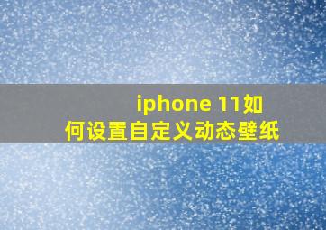 iphone 11如何设置自定义动态壁纸